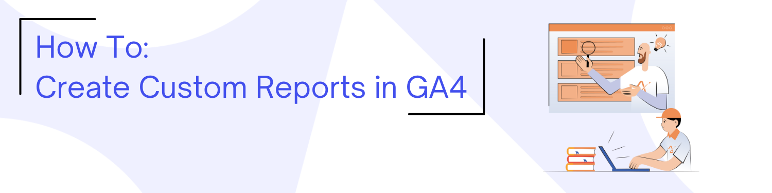 AJ Blog Graphic - GA4 Custom Reports