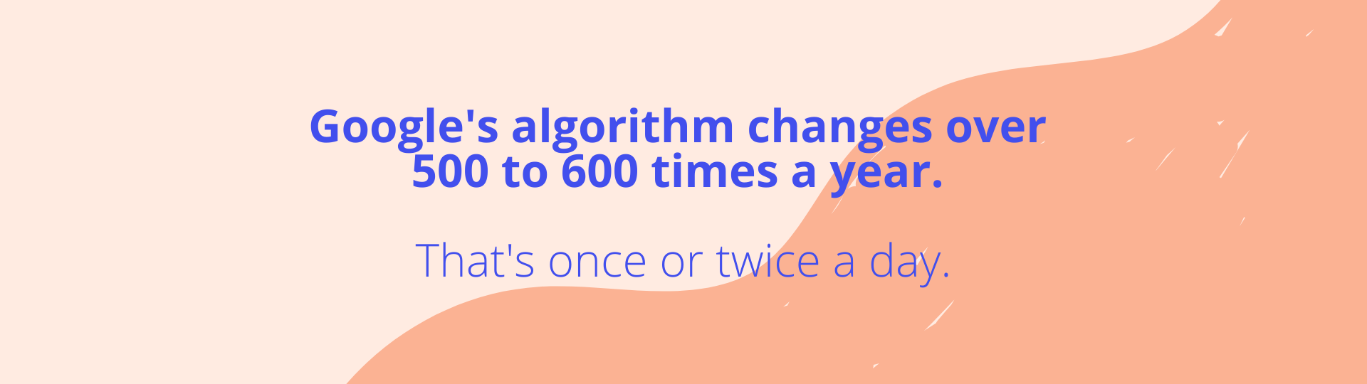 Googles algorithm changes over 500 to 600 times a year. Thats once or twice a day. - Agency Jet